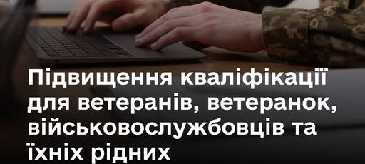 Підвищення кваліфікації для ветеранів, ветеранок, військовослужбовців та їхніх рідних